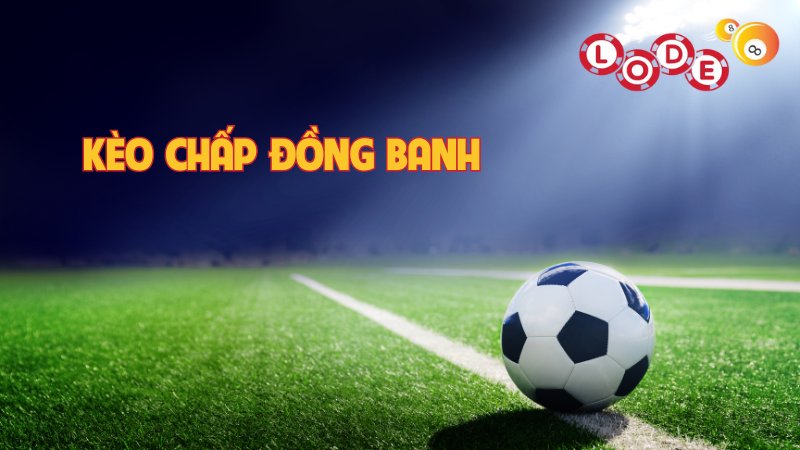 Kèo chấp đồng banh được nhiều bet thủ lựa chọn tham gia