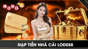 Nạp Tiền Lode88 | 4 Cách Giao Dịch Phổ Biến, An Toàn Nhất