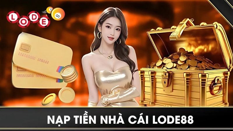 Nạp Tiền Lode88 | 4 Cách Giao Dịch Phổ Biến, An Toàn Nhất