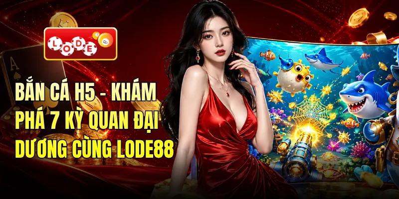 Bắn Cá H5 - Khám Phá 7 Kỳ Quan Đại Dương Cùng LODE88