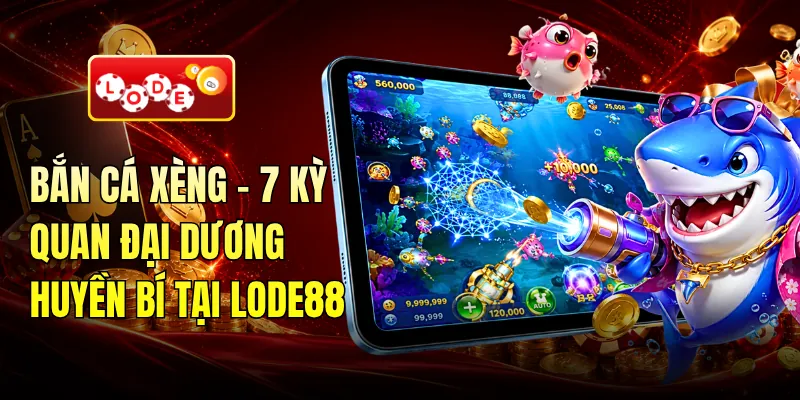 Bắn Cá Xèng - 7 Kỳ Quan Đại Dương Huyền Bí Tại LODE88