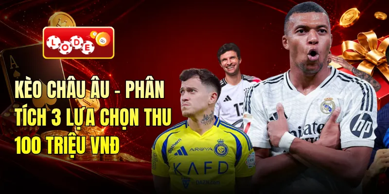 Kèo Châu Âu - Phân Tích 3 Lựa Chọn Thu 100 Triệu VNĐ