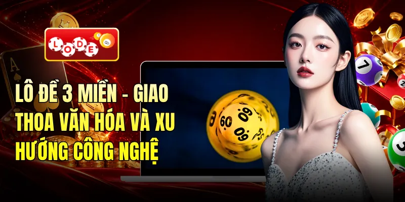 Lô Đề 3 Miền - Giao Thoa Văn Hóa Và Xu Hướng Công Nghệ