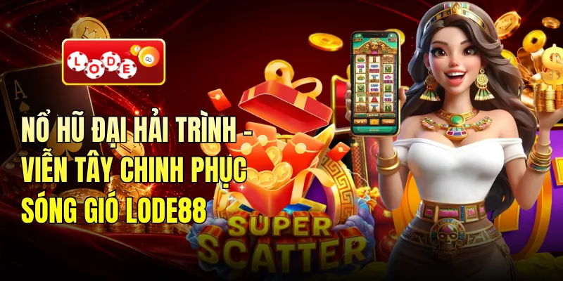 Nổ Hũ Đại Hải Trình - Viễn Tây Chinh Phục Sóng Gió LODE88