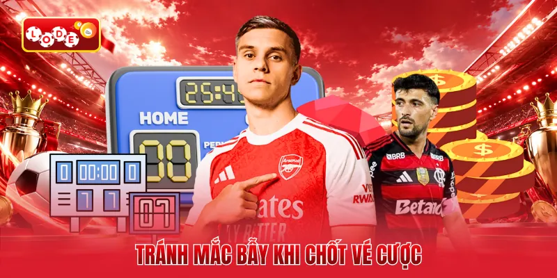 Tránh mắc bẫy khi chốt vé cược