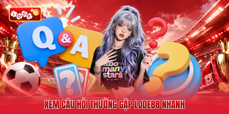 Xem câu hỏi thường gặp LODE88 nhanh