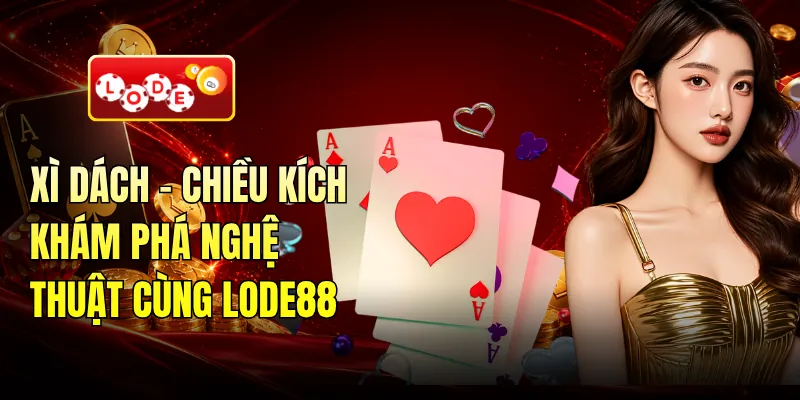 Xì Dách - Chiều Kích Khám Phá Nghệ Thuật Cùng LODE88