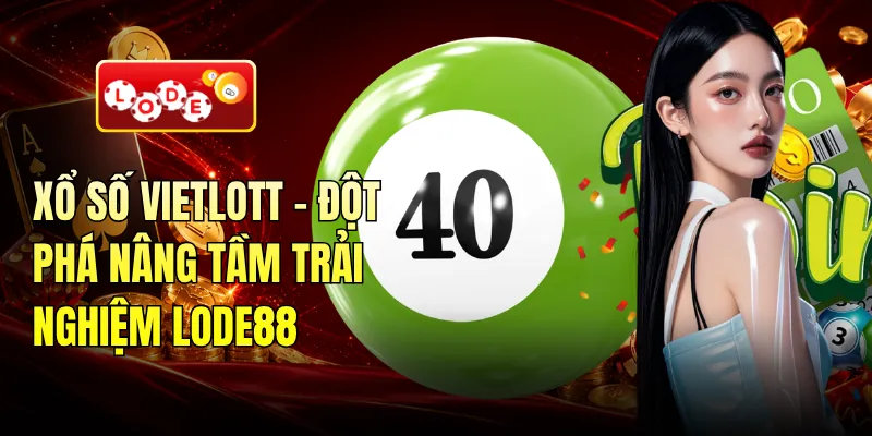 Xổ Số Vietlott - Đột Phá Nâng Tầm Trải Nghiệm LODE88
